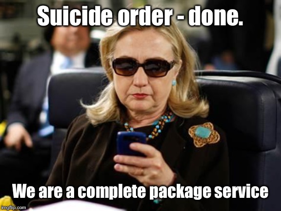 Hillary Clinton Cellphone Meme | Suicide order - done. We are a complete package service | image tagged in memes,hillary clinton cellphone | made w/ Imgflip meme maker