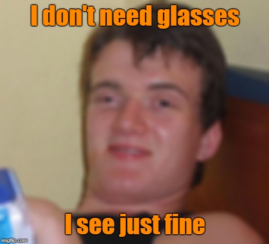 10 Guy Meme | I don't need glasses I see just fine | image tagged in memes,10 guy | made w/ Imgflip meme maker