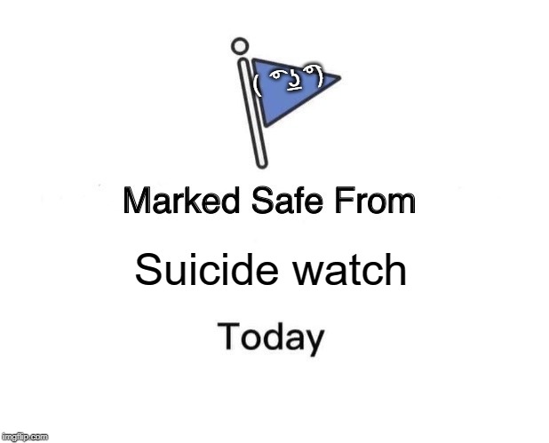 Marked Safe From | (  ͡° ͟ʖ ͡°); Suicide watch | image tagged in memes,marked safe from | made w/ Imgflip meme maker