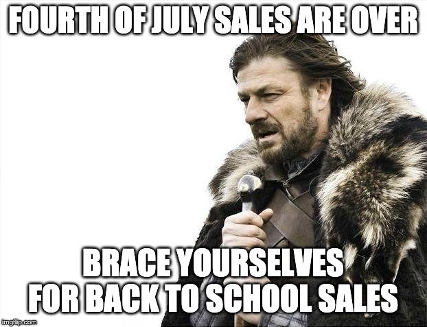 NOOOOOOOOOOOOOO! | FOURTH OF JULY SALES ARE OVER; BRACE YOURSELVES FOR BACK TO SCHOOL SALES | image tagged in memes,brace yourselves x is coming,school,fourth of july,sales | made w/ Imgflip meme maker