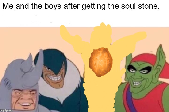 Me And The Boys Meme | Me and the boys after getting the soul stone. | image tagged in memes,me and the boys | made w/ Imgflip meme maker