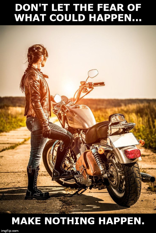 Don't Let Fear Rule |  DON'T LET THE FEAR OF
WHAT COULD HAPPEN... MAKE NOTHING HAPPEN. | image tagged in motorcycle,bike,fear,make it happen,strong,woman | made w/ Imgflip meme maker