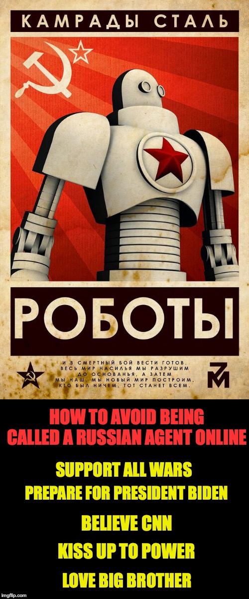 They Are Everywhere! | HOW TO AVOID BEING CALLED A RUSSIAN AGENT ONLINE; SUPPORT ALL WARS; PREPARE FOR PRESIDENT BIDEN; BELIEVE CNN; KISS UP TO POWER; LOVE BIG BROTHER | image tagged in soviet propaganda posters for russian bots,big brother,joe biden,cnn fake news,war | made w/ Imgflip meme maker