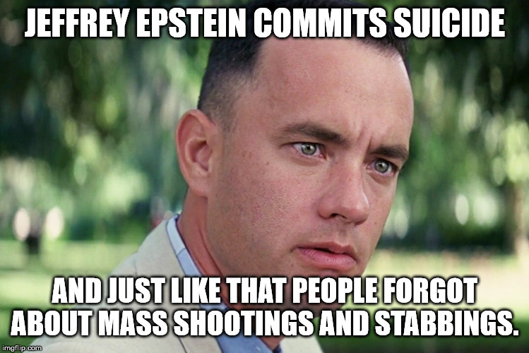And Just Like That Meme | JEFFREY EPSTEIN COMMITS SUICIDE; AND JUST LIKE THAT PEOPLE FORGOT ABOUT MASS SHOOTINGS AND STABBINGS. | image tagged in memes,and just like that | made w/ Imgflip meme maker