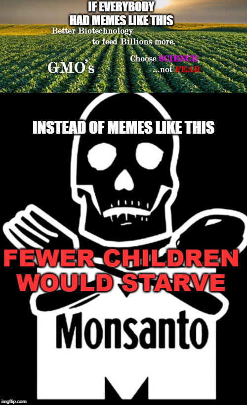 Pro GMO | FEWER CHILDREN WOULD STARVE | image tagged in gmo,monsanto,pro gmo,pro monsanto,choose science not fear | made w/ Imgflip meme maker