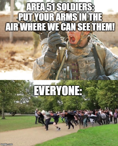 run faster than dem bullets | AREA 51 SOLDIERS: PUT YOUR ARMS IN THE AIR WHERE WE CAN SEE THEM! EVERYONE: | image tagged in us army soldier yelling radio iraq war,storm area 51 | made w/ Imgflip meme maker