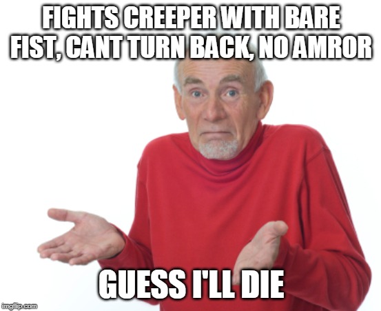 Guess I'll die  | FIGHTS CREEPER WITH BARE FIST, CANT TURN BACK, NO AMROR; GUESS I'LL DIE | image tagged in guess i'll die | made w/ Imgflip meme maker