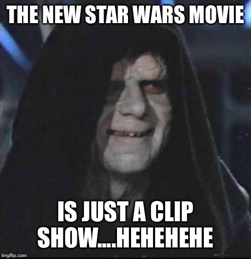 From the trailers released so far, that’s what it looks like to me | THE NEW STAR WARS MOVIE; IS JUST A CLIP SHOW....HEHEHEHE | image tagged in memes,sidious error,clip show,truly evil | made w/ Imgflip meme maker