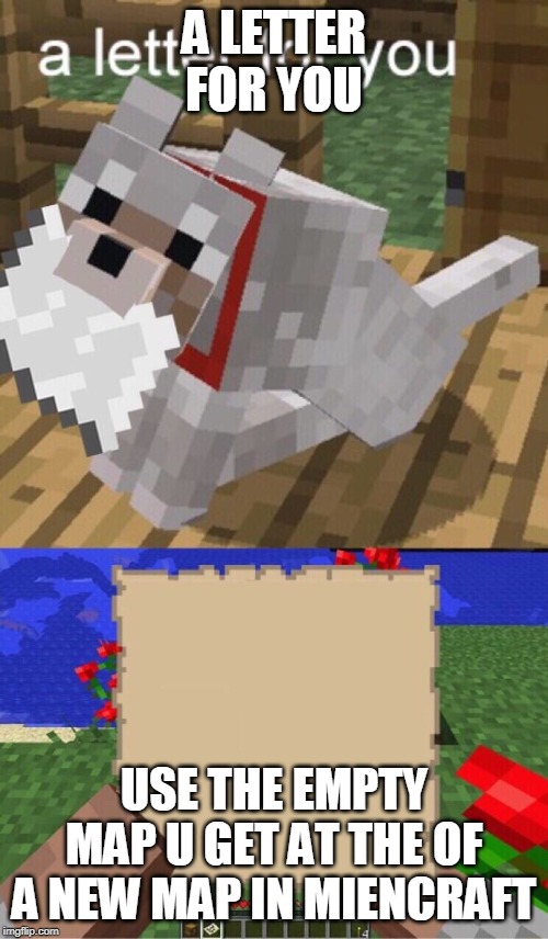 Minecraft Mail | A LETTER FOR YOU; USE THE EMPTY MAP U GET AT THE OF A NEW MAP IN MIENCRAFT | image tagged in minecraft mail | made w/ Imgflip meme maker