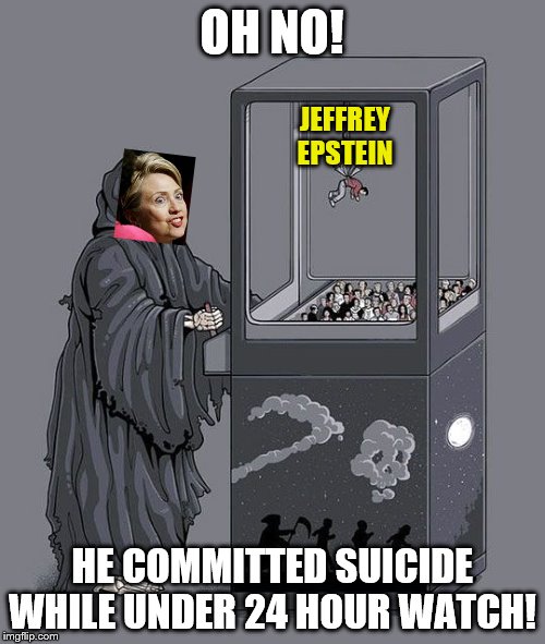 What took so long? | OH NO! JEFFREY EPSTEIN; HE COMMITTED SUICIDE WHILE UNDER 24 HOUR WATCH! | image tagged in grim reaper claw machine,memes,hillary clinton,jeffrey epstein | made w/ Imgflip meme maker