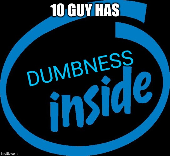 Intel Inside | 10 GUY HAS DUMBNESS | image tagged in intel inside | made w/ Imgflip meme maker