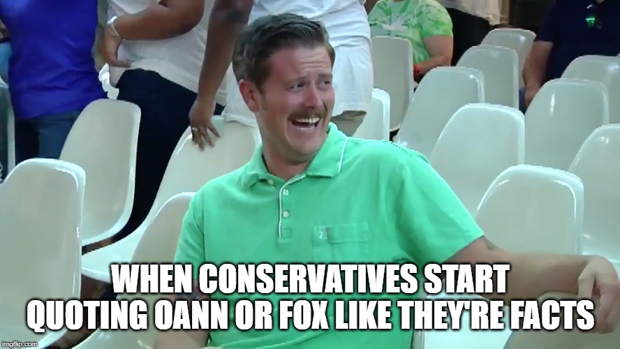 That face you make | WHEN CONSERVATIVES START QUOTING OANN OR FOX LIKE THEY'RE FACTS | image tagged in conservatives,conservative hypocrisy,conservative logic | made w/ Imgflip meme maker