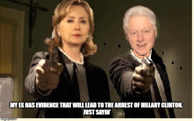 hilary hit squad | MY EX HAS EVIDENCE THAT WILL LEAD TO THE ARREST OF HILLARY CLINTON. 
JUST SAYIN’ | image tagged in funny,hillary clinton,jeffrey epstein,democrats,clintons,clinton | made w/ Imgflip meme maker