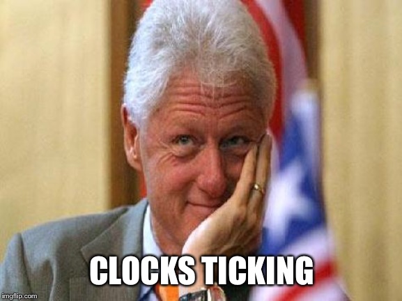smiling bill clinton | CLOCKS TICKING | image tagged in smiling bill clinton | made w/ Imgflip meme maker