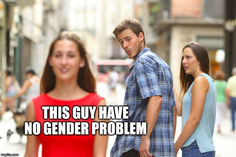 Distracted Boyfriend Meme | THIS GUY HAVE NO GENDER PROBLEM | image tagged in memes,distracted boyfriend | made w/ Imgflip meme maker