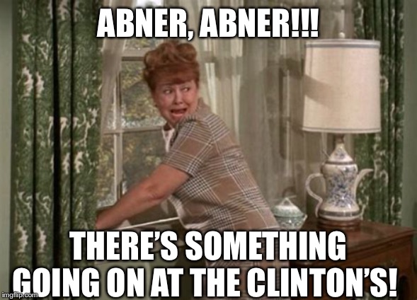 Gladys Kravitz 2019 | ABNER, ABNER!!! THERE’S SOMETHING GOING ON AT THE CLINTON’S! | image tagged in hillary clinton,donald trump,nosy,paranoid,epstein,memes | made w/ Imgflip meme maker