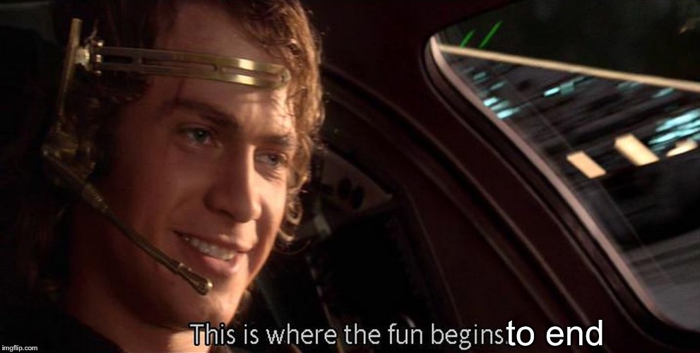 This is where the fun begins | to end | image tagged in this is where the fun begins | made w/ Imgflip meme maker