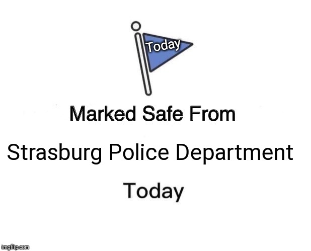 Marked Safe From Meme | Today; Strasburg Police Department | image tagged in memes,marked safe from | made w/ Imgflip meme maker