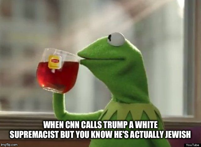 WHEN CNN CALLS TRUMP A WHITE SUPREMACIST BUT YOU KNOW HE'S ACTUALLY JEWISH | made w/ Imgflip meme maker