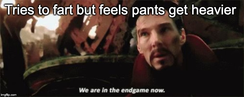 We're in the endgame now | Tries to fart but feels pants get heavier | image tagged in we're in the endgame now | made w/ Imgflip meme maker