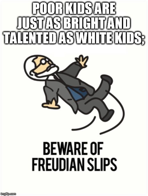 Let me slip into something more comfortable. | POOR KIDS ARE JUST AS BRIGHT AND TALENTED AS WHITE KIDS; | image tagged in freudian slip | made w/ Imgflip meme maker