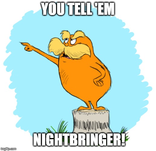 The lorax | YOU TELL 'EM; NIGHTBRINGER! | image tagged in the lorax | made w/ Imgflip meme maker