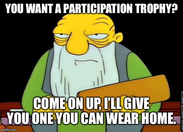 That's a paddlin' | YOU WANT A PARTICIPATION TROPHY? COME ON UP, I’LL GIVE YOU ONE YOU CAN WEAR HOME. | image tagged in memes,that's a paddlin' | made w/ Imgflip meme maker