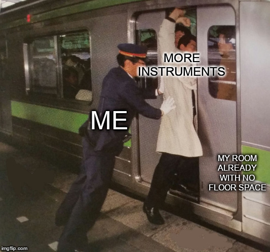 Never tried to squeeze those instruments into a subway though. | MORE INSTRUMENTS; ME; MY ROOM ALREADY WITH NO FLOOR SPACE | image tagged in subway pusher,music,guitar,piano,instruments | made w/ Imgflip meme maker