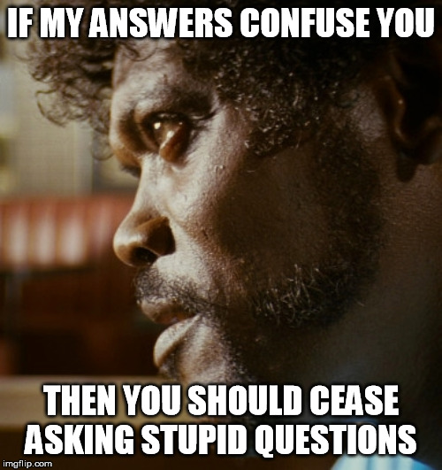 IF MY ANSWERS CONFUSE YOU; THEN YOU SHOULD CEASE ASKING STUPID QUESTIONS | image tagged in pulp fiction,jules winnfield,stupid question | made w/ Imgflip meme maker