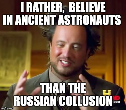 Ancient Aliens | I RATHER,  BELIEVE IN ANCIENT ASTRONAUTS; THAN THE RUSSIAN COLLUSION | image tagged in memes,ancient aliens | made w/ Imgflip meme maker