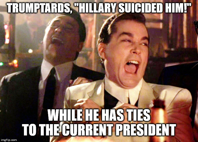 Good Fellas Hilarious | TRUMPTARDS, "HILLARY SUICIDED HIM!"; WHILE HE HAS TIES TO THE CURRENT PRESIDENT | image tagged in memes,good fellas hilarious | made w/ Imgflip meme maker