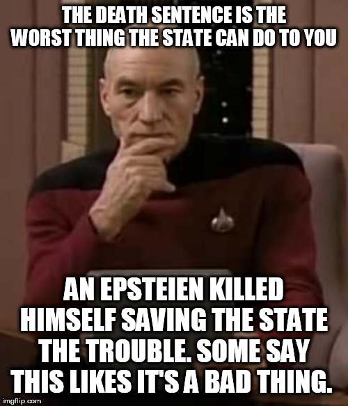 curious picard | THE DEATH SENTENCE IS THE WORST THING THE STATE CAN DO TO YOU; AN EPSTEIEN KILLED HIMSELF SAVING THE STATE THE TROUBLE. SOME SAY THIS LIKES IT'S A BAD THING. | image tagged in curious picard | made w/ Imgflip meme maker