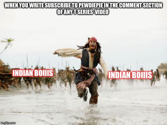 Jack Sparrow Being Chased | WHEN YOU WRITE SUBSCRIBE TO PEWDIEPIE IN THE COMMENT SECTION
OF ANY T SERIES  VIDEO; INDIAN BOIIIS; INDIAN BOIIIS | image tagged in memes,jack sparrow being chased | made w/ Imgflip meme maker