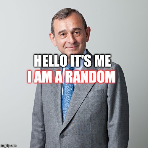 Business man | I AM A RANDOM; HELLO IT'S ME | image tagged in business man | made w/ Imgflip meme maker