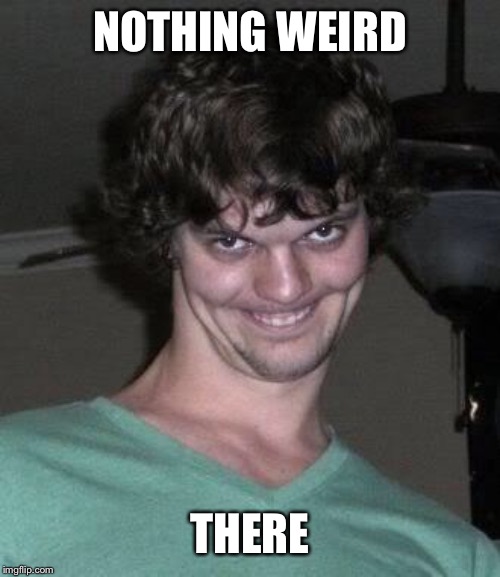 Creepy guy  | NOTHING WEIRD THERE | image tagged in creepy guy | made w/ Imgflip meme maker