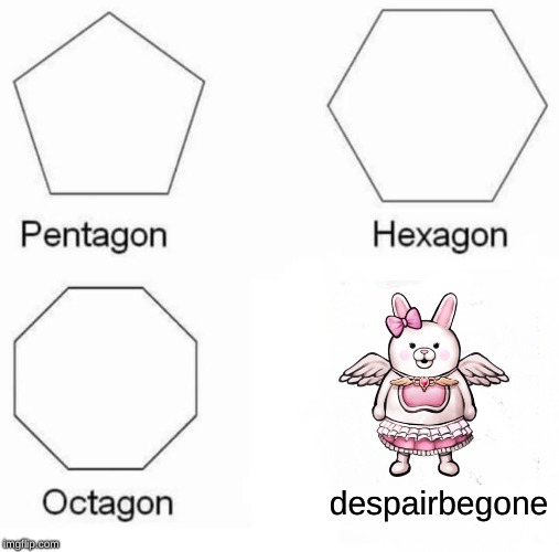 Pentagon Hexagon Octagon | despairbegone | image tagged in memes,pentagon hexagon octagon | made w/ Imgflip meme maker