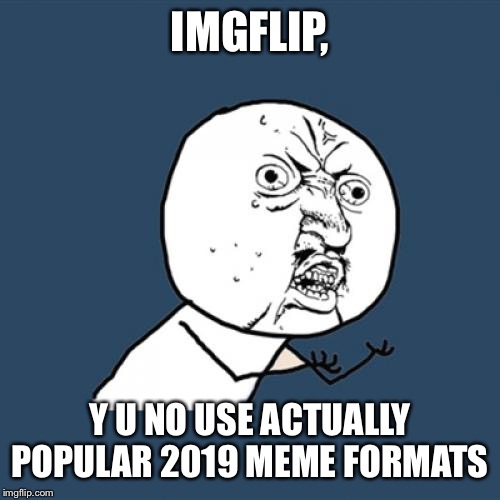 Y U No Meme | IMGFLIP, Y U NO USE ACTUALLY POPULAR 2019 MEME FORMATS | image tagged in memes,y u no | made w/ Imgflip meme maker