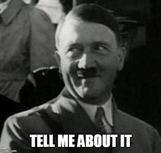 Hitler laugh  | TELL ME ABOUT IT | image tagged in hitler laugh | made w/ Imgflip meme maker
