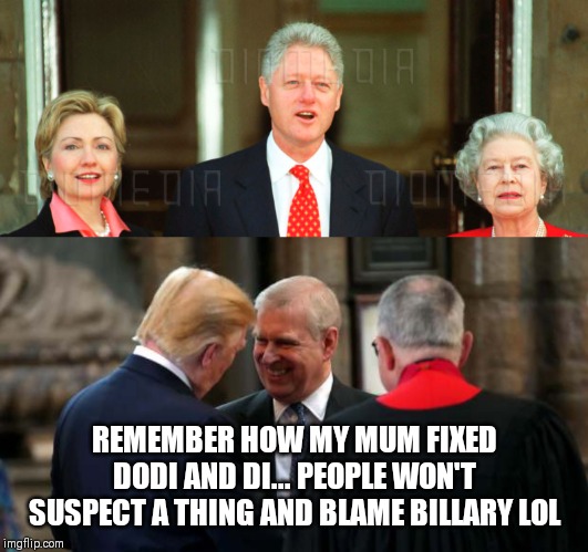 Clinton Conspirators | REMEMBER HOW MY MUM FIXED DODI AND DI... PEOPLE WON'T SUSPECT A THING AND BLAME BILLARY LOL | image tagged in trump,clinton trump,jeffrey epstein | made w/ Imgflip meme maker