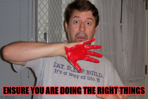 It Wasn't Me | ENSURE YOU ARE DOING THE RIGHT THINGS | image tagged in red handed,it wasn't me,i see what you did there,totally busted,you're doing it wrong,i have no idea what i am doing | made w/ Imgflip meme maker