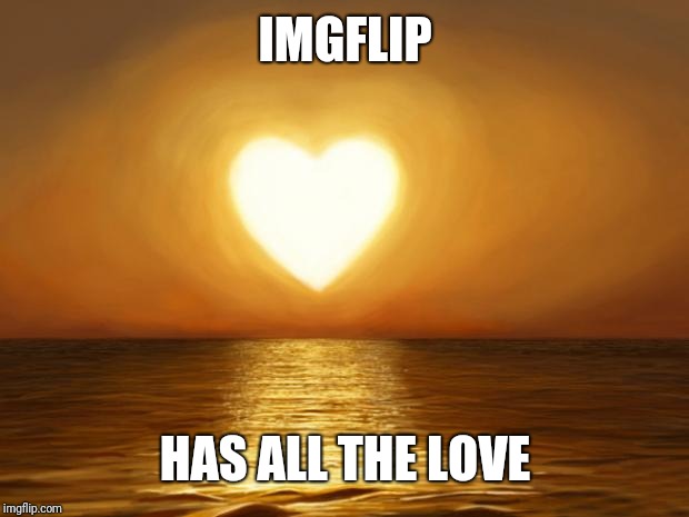 Love | IMGFLIP HAS ALL THE LOVE | image tagged in love | made w/ Imgflip meme maker