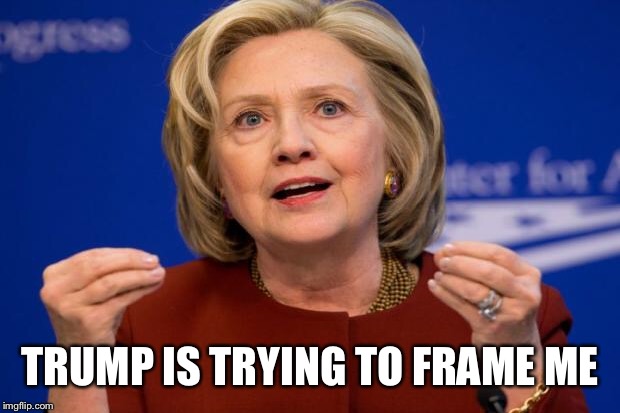 Hillary Clinton | TRUMP IS TRYING TO FRAME ME | image tagged in hillary clinton | made w/ Imgflip meme maker