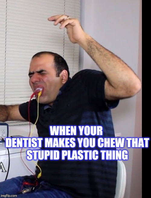 When ur dentist makes you chew that shifty plastic thing | WHEN YOUR 
DENTIST MAKES YOU CHEW THAT STUPID PLASTIC THING | image tagged in when ur dentist makes you chew that shifty plastic thing | made w/ Imgflip meme maker