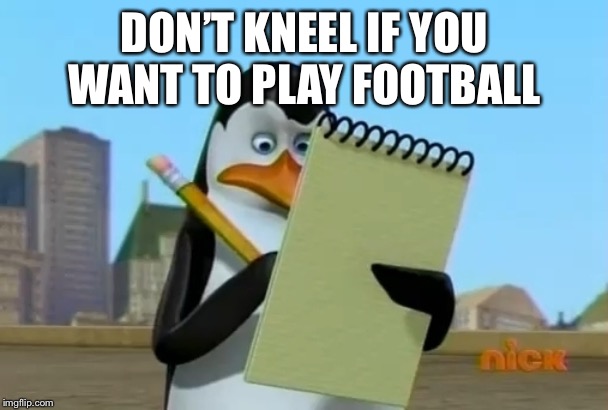 madagascar penguin | DON’T KNEEL IF YOU WANT TO PLAY FOOTBALL | image tagged in madagascar penguin | made w/ Imgflip meme maker