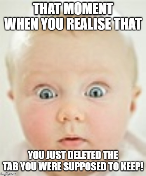 THAT MOMENT WHEN YOU REALISE THAT; YOU JUST DELETED THE TAB YOU WERE SUPPOSED TO KEEP! | made w/ Imgflip meme maker