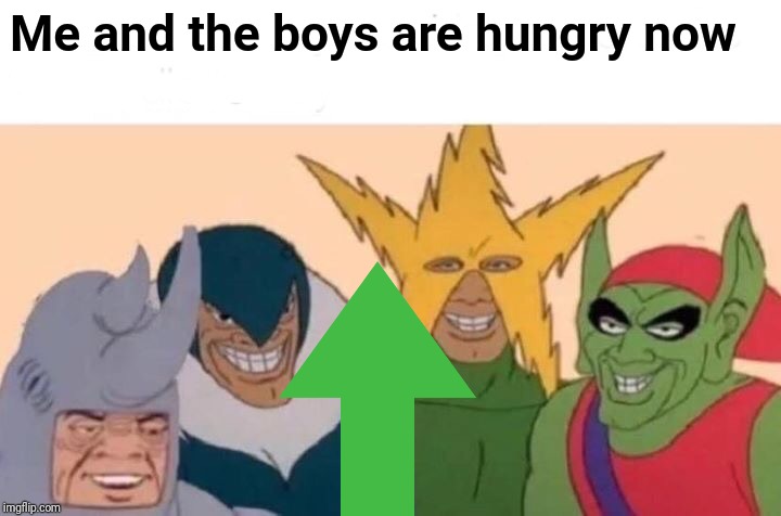 Me And The Boys Meme | Me and the boys are hungry now | image tagged in memes,me and the boys | made w/ Imgflip meme maker