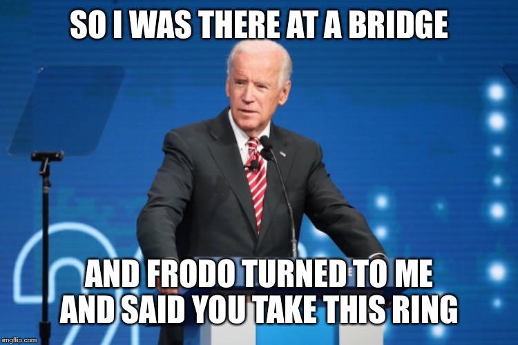 I was there | SO I WAS THERE AT A BRIDGE; AND FRODO TURNED TO ME AND SAID YOU TAKE THIS RING | image tagged in memes,joe biden,i was there | made w/ Imgflip meme maker