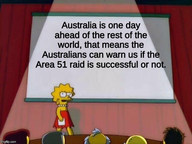 we might need to adjust our strategy if it doesn't go according to plan. | Australia is one day ahead of the rest of the world, that means the Australians can warn us if the Area 51 raid is successful or not. | image tagged in lisa simpson's presentation,memes,storm area 51,dank memes,australia,area 51 | made w/ Imgflip meme maker