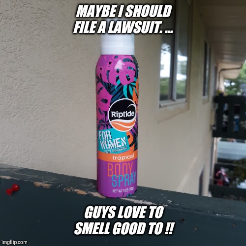 So not fair... another imgflip.com felony I'm sure !!! | MAYBE I SHOULD FILE A LAWSUIT. ... GUYS LOVE TO SMELL GOOD TO !! | image tagged in cute,shower,fresh,spray | made w/ Imgflip meme maker