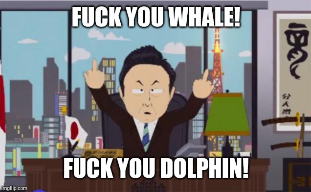 Fuck you whale | F**K YOU WHALE! F**K YOU DOLPHIN! | image tagged in fuck you whale | made w/ Imgflip meme maker